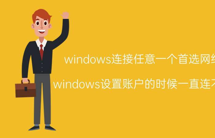 windows连接任意一个首选网络 windows设置账户的时候一直连不上？